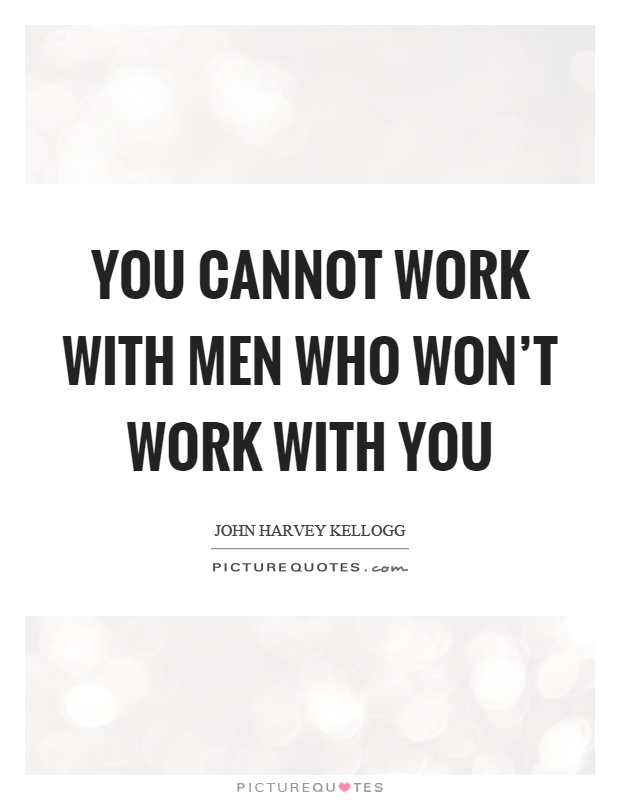 You cannot work with men who won't work with you Picture Quote #1