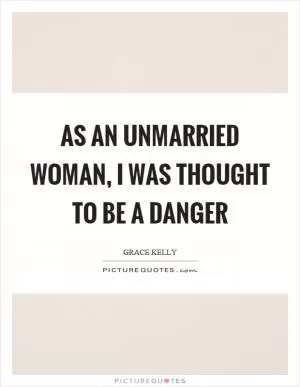 As an unmarried woman, I was thought to be a danger Picture Quote #1