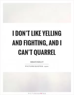 I don’t like yelling and fighting, and I can’t quarrel Picture Quote #1