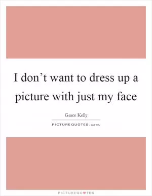 I don’t want to dress up a picture with just my face Picture Quote #1