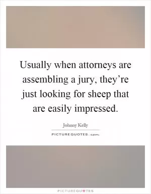 Usually when attorneys are assembling a jury, they’re just looking for sheep that are easily impressed Picture Quote #1