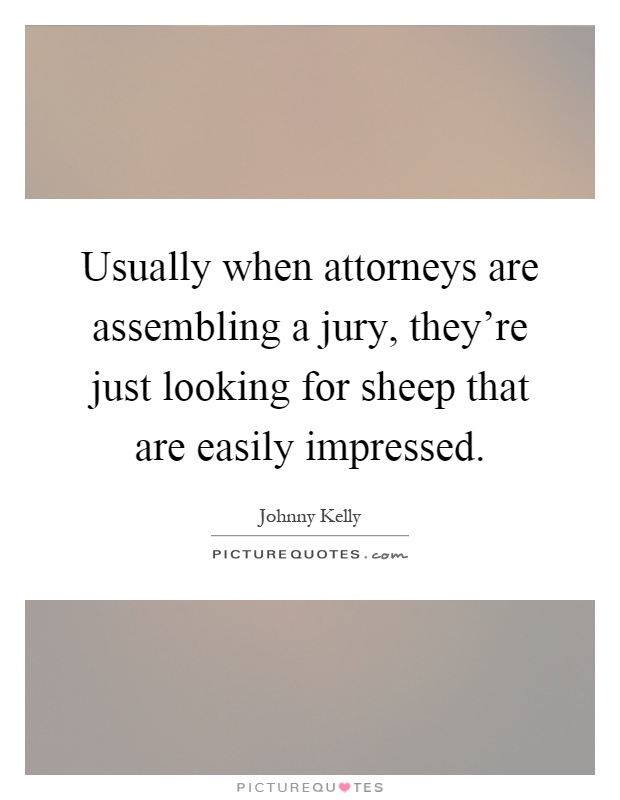 Usually when attorneys are assembling a jury, they're just looking for sheep that are easily impressed Picture Quote #1