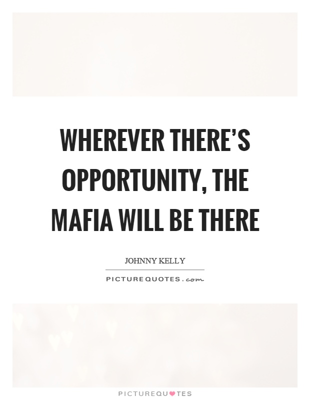 Wherever there's opportunity, the mafia will be there Picture Quote #1