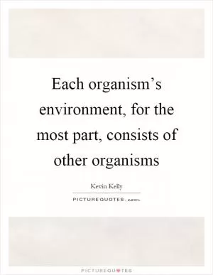 Each organism’s environment, for the most part, consists of other organisms Picture Quote #1