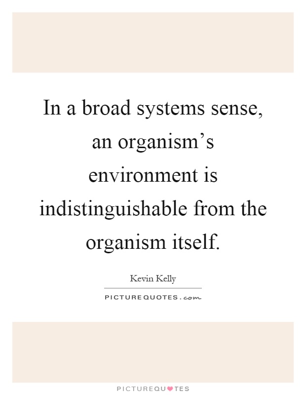 In a broad systems sense, an organism's environment is indistinguishable from the organism itself Picture Quote #1