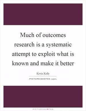 Much of outcomes research is a systematic attempt to exploit what is known and make it better Picture Quote #1