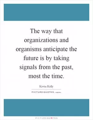The way that organizations and organisms anticipate the future is by taking signals from the past, most the time Picture Quote #1