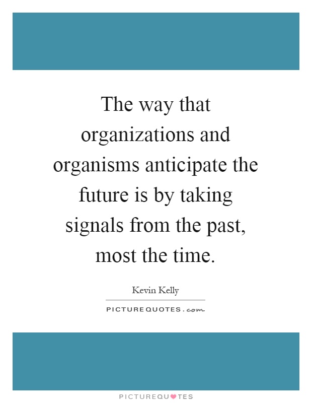 The way that organizations and organisms anticipate the future is by taking signals from the past, most the time Picture Quote #1