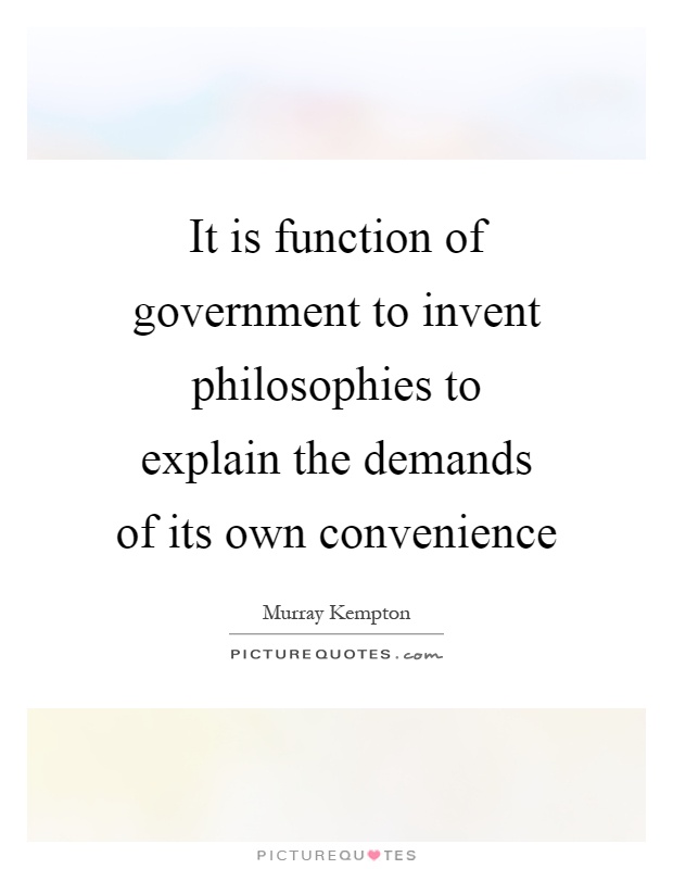 It is function of government to invent philosophies to explain the demands of its own convenience Picture Quote #1