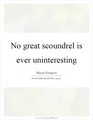 No great scoundrel is ever uninteresting Picture Quote #1
