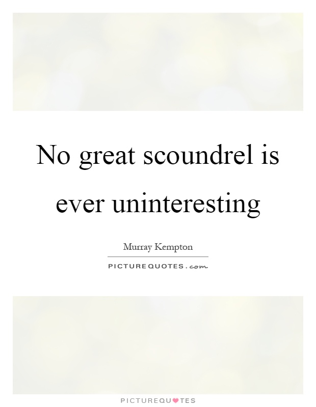 No great scoundrel is ever uninteresting Picture Quote #1