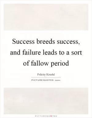 Success breeds success, and failure leads to a sort of fallow period Picture Quote #1