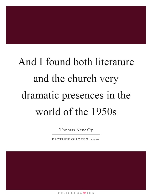 And I found both literature and the church very dramatic presences in the world of the 1950s Picture Quote #1