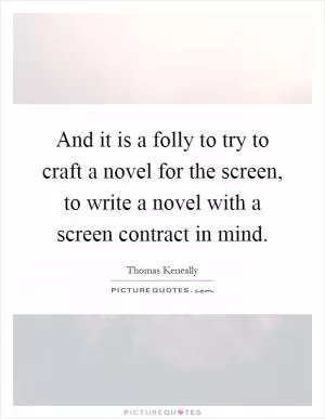 And it is a folly to try to craft a novel for the screen, to write a novel with a screen contract in mind Picture Quote #1