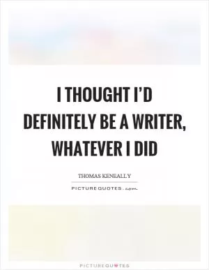 I thought I’d definitely be a writer, whatever I did Picture Quote #1