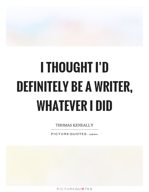 I thought I'd definitely be a writer, whatever I did Picture Quote #1