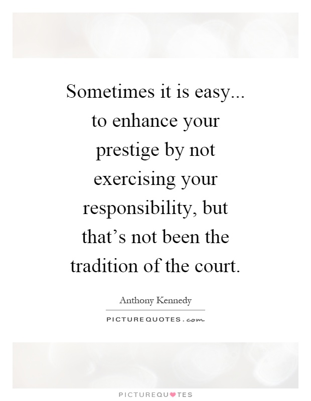 Sometimes it is easy... to enhance your prestige by not exercising your responsibility, but that's not been the tradition of the court Picture Quote #1