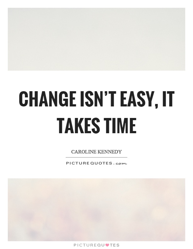 Change isn’t easy, it takes time Picture Quote #1