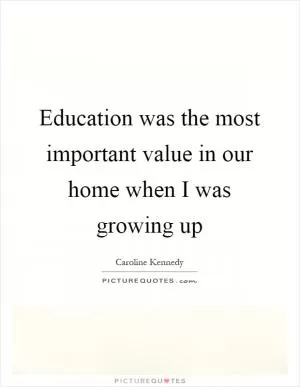 Education was the most important value in our home when I was growing up Picture Quote #1