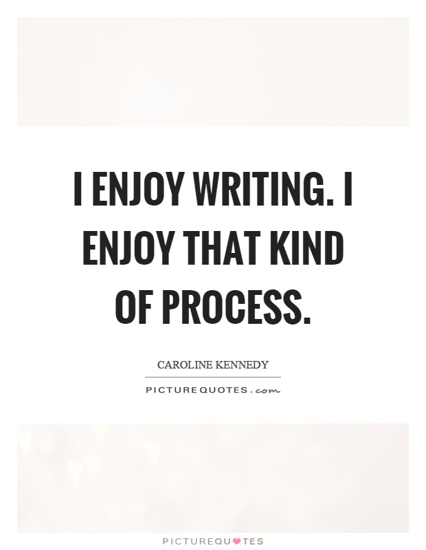I enjoy writing. I enjoy that kind of process Picture Quote #1