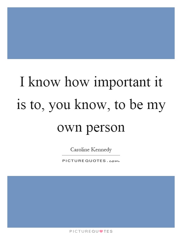 I know how important it is to, you know, to be my own person Picture Quote #1