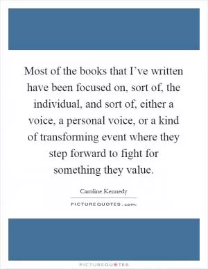 Most of the books that I’ve written have been focused on, sort of, the individual, and sort of, either a voice, a personal voice, or a kind of transforming event where they step forward to fight for something they value Picture Quote #1
