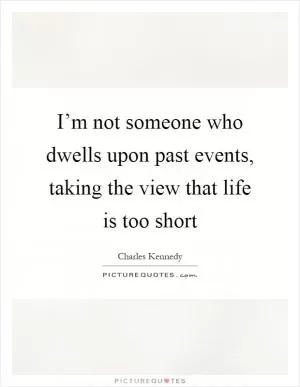 I’m not someone who dwells upon past events, taking the view that life is too short Picture Quote #1