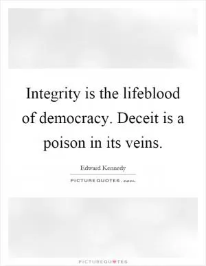 Integrity is the lifeblood of democracy. Deceit is a poison in its veins Picture Quote #1