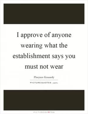 I approve of anyone wearing what the establishment says you must not wear Picture Quote #1