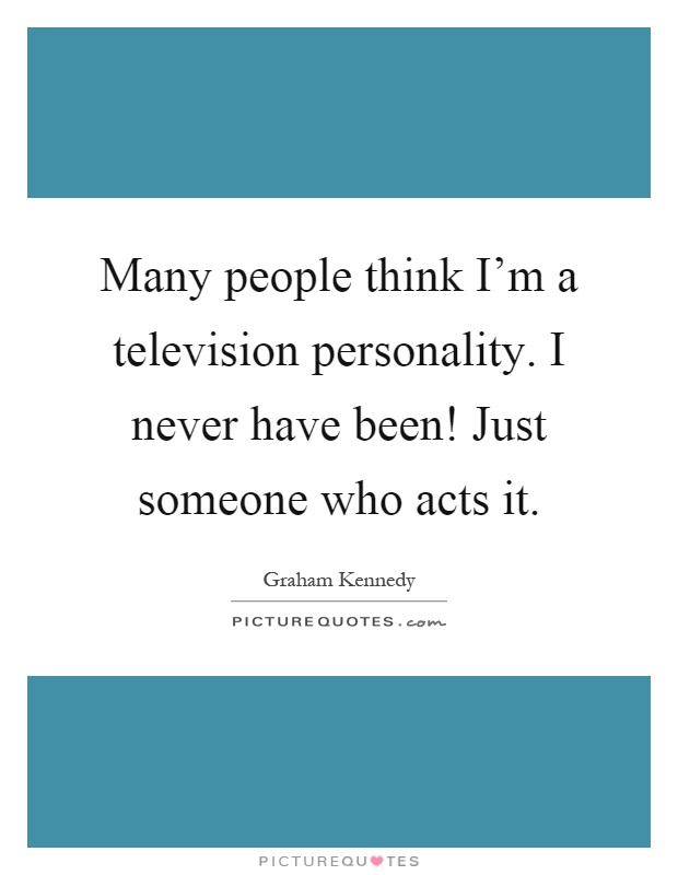 Many people think I'm a television personality. I never have been! Just someone who acts it Picture Quote #1