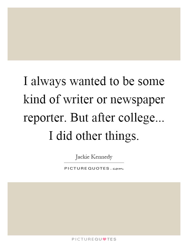 I always wanted to be some kind of writer or newspaper reporter. But after college... I did other things Picture Quote #1
