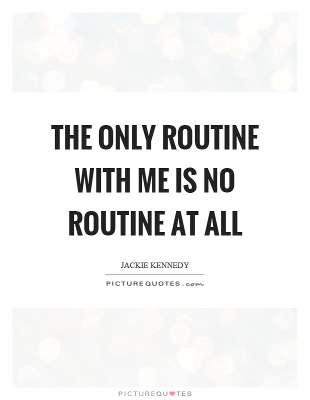 The only routine with me is no routine at all Picture Quote #1