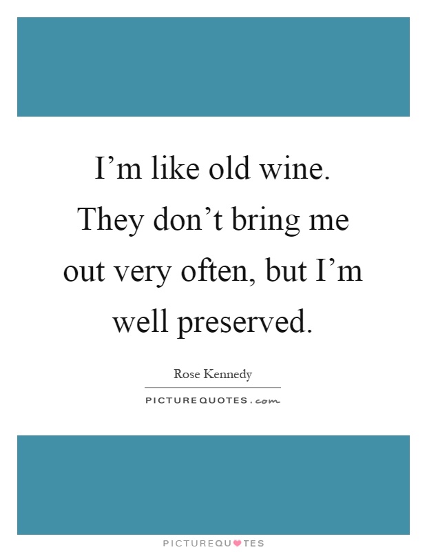 I'm like old wine. They don't bring me out very often, but I'm well preserved Picture Quote #1