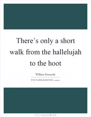 There’s only a short walk from the hallelujah to the hoot Picture Quote #1