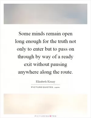 Some minds remain open long enough for the truth not only to enter but to pass on through by way of a ready exit without pausing anywhere along the route Picture Quote #1