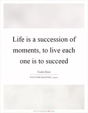 Life is a succession of moments, to live each one is to succeed Picture Quote #1