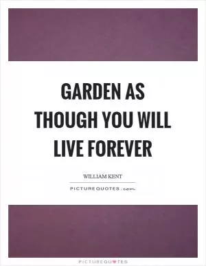 Garden as though you will live forever Picture Quote #1