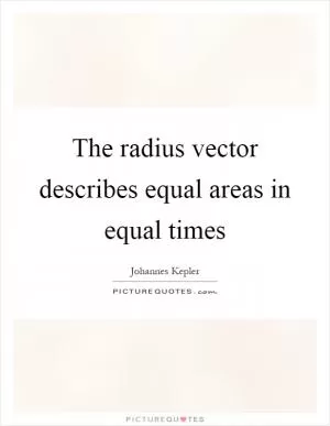 The radius vector describes equal areas in equal times Picture Quote #1