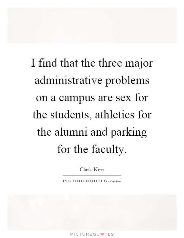 I find that the three major administrative problems on a campus are sex for the students, athletics for the alumni and parking for the faculty Picture Quote #1