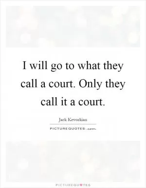 I will go to what they call a court. Only they call it a court Picture Quote #1