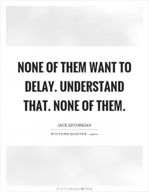 None of them want to delay. Understand that. None of them Picture Quote #1