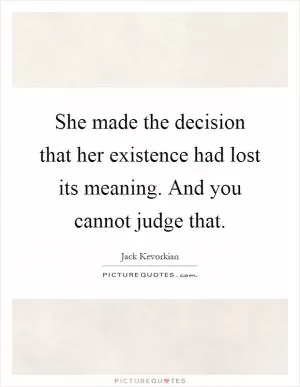She made the decision that her existence had lost its meaning. And you cannot judge that Picture Quote #1