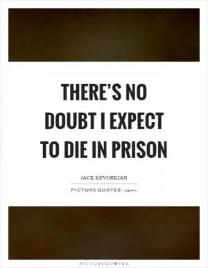 There’s no doubt I expect to die in prison Picture Quote #1