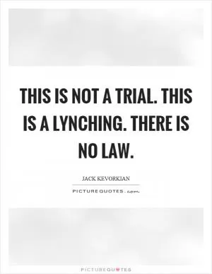 This is not a trial. This is a lynching. There is no law Picture Quote #1