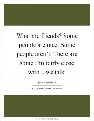 What are friends? Some people are nice. Some people aren’t. There are some I’m fairly close with... we talk Picture Quote #1