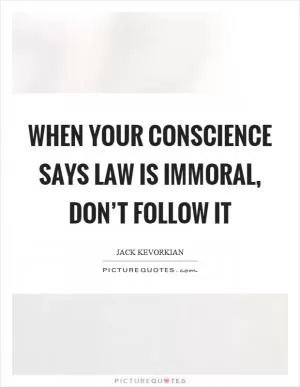 When your conscience says law is immoral, don’t follow it Picture Quote #1