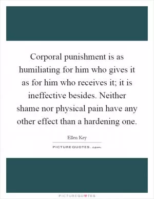Corporal punishment is as humiliating for him who gives it as for him who receives it; it is ineffective besides. Neither shame nor physical pain have any other effect than a hardening one Picture Quote #1
