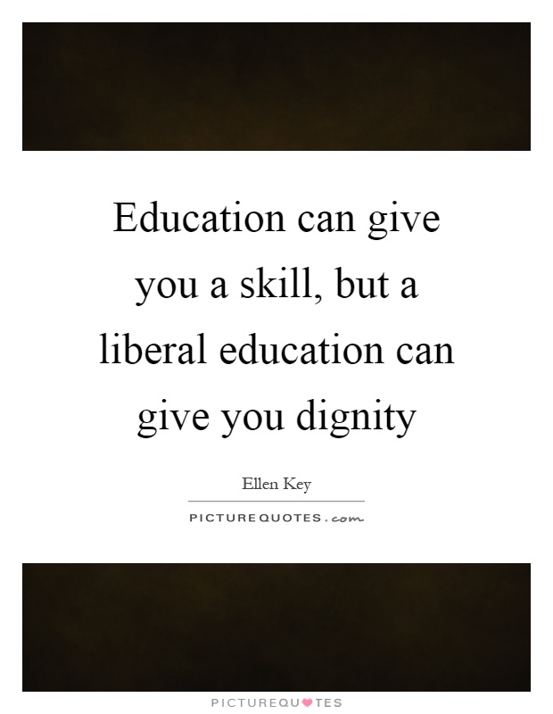 Education can give you a skill, but a liberal education can give you dignity Picture Quote #1