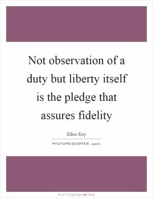Not observation of a duty but liberty itself is the pledge that assures fidelity Picture Quote #1