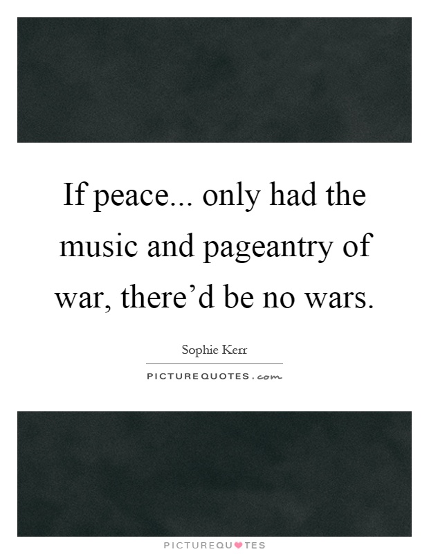If peace... only had the music and pageantry of war, there'd be no wars Picture Quote #1